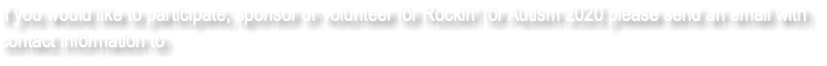 If you would like to participate, sponsor or volunteer for Rockin' for Autism 2020 please send an email with contact information to